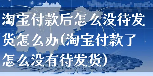 淘宝付款后怎么没待发货怎么办(淘宝付款了怎么没有待发货)_https://www.czttao.com_店铺装修_第1张