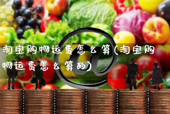 淘宝购物运费怎么算(淘宝购物运费怎么算的)_https://www.czttao.com_店铺规则_第1张