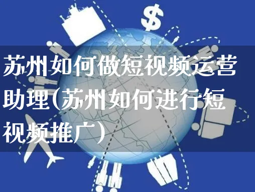 苏州如何做短视频运营助理(苏州如何进行短视频推广)_https://www.czttao.com_视频/直播带货_第1张