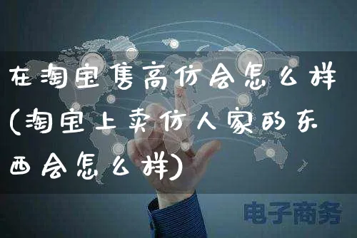 在淘宝售高仿会怎么样(淘宝上卖仿人家的东西会怎么样)_https://www.czttao.com_拼多多电商_第1张