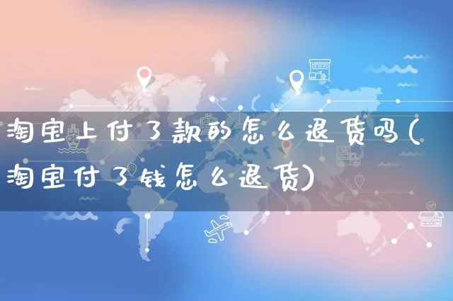 淘宝上付了款的怎么退货吗(淘宝付了钱怎么退货)_https://www.czttao.com_视频/直播带货_第1张