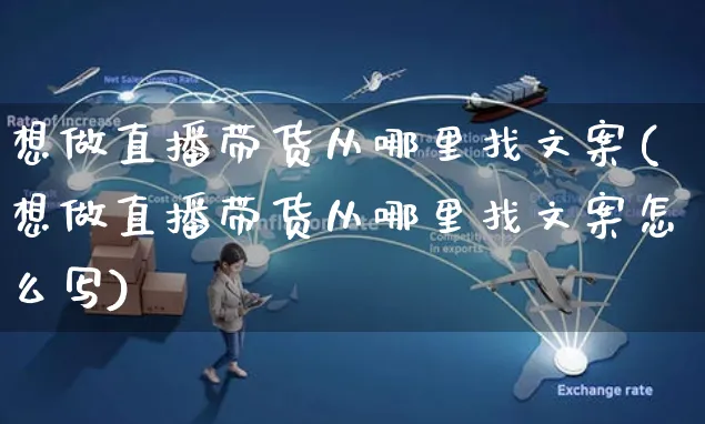 想做直播带货从哪里找文案(想做直播带货从哪里找文案怎么写)_https://www.czttao.com_视频/直播带货_第1张