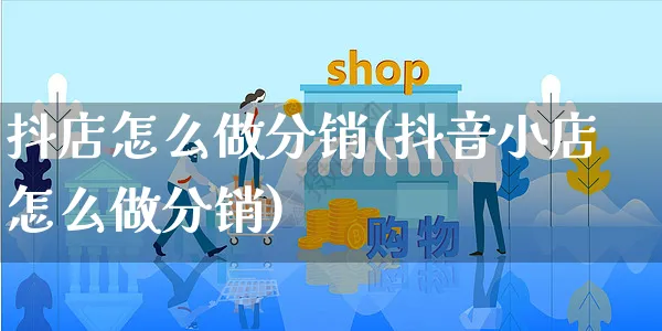 抖店怎么做分销(抖音小店怎么做分销)_https://www.czttao.com_抖音小店_第1张