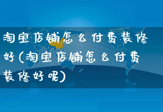 淘宝店铺怎么付费装修好(淘宝店铺怎么付费装修好呢)_https://www.czttao.com_店铺装修_第1张