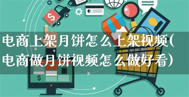 电商上架月饼怎么上架视频(电商做月饼视频怎么做好看)_https://www.czttao.com_视频/直播带货_第1张