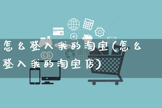 怎么登入我的淘宝(怎么登入我的淘宝店)_https://www.czttao.com_电商运营_第1张