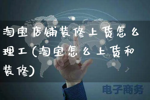 淘宝店铺装修上货怎么理工(淘宝怎么上货和装修)_https://www.czttao.com_电商运营_第1张