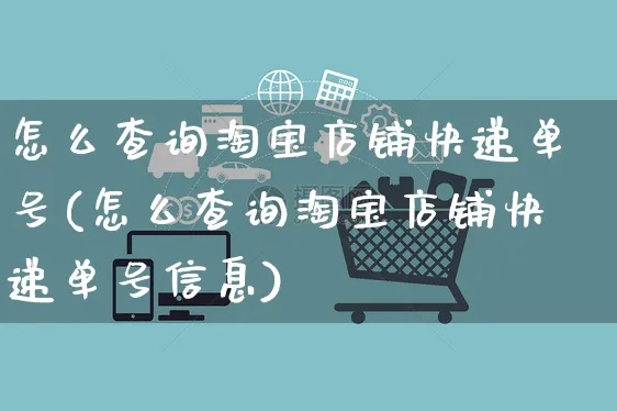 怎么查询淘宝店铺快递单号(怎么查询淘宝店铺快递单号信息)_https://www.czttao.com_闲鱼电商_第1张