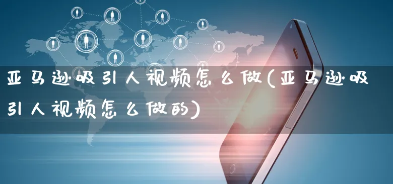 亚马逊吸引人视频怎么做(亚马逊吸引人视频怎么做的)_https://www.czttao.com_亚马逊电商_第1张