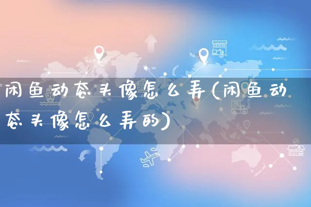 闲鱼动态头像怎么弄(闲鱼动态头像怎么弄的)_https://www.czttao.com_闲鱼电商_第1张