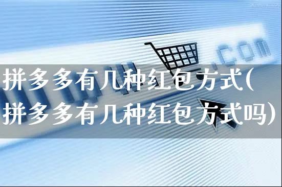 拼多多有几种红包方式(拼多多有几种红包方式吗)_https://www.czttao.com_闲鱼电商_第1张