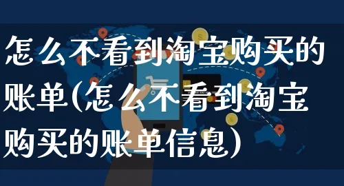 怎么不看到淘宝购买的账单(怎么不看到淘宝购买的账单信息)_https://www.czttao.com_视频/直播带货_第1张