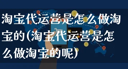 淘宝代运营是怎么做淘宝的(淘宝代运营是怎么做淘宝的呢)_https://www.czttao.com_淘宝电商_第1张