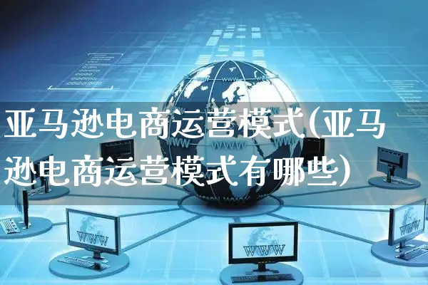 亚马逊电商运营模式(亚马逊电商运营模式有哪些)_https://www.czttao.com_亚马逊电商_第1张