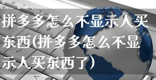 拼多多怎么不显示人买东西(拼多多怎么不显示人买东西了)_https://www.czttao.com_淘宝电商_第1张