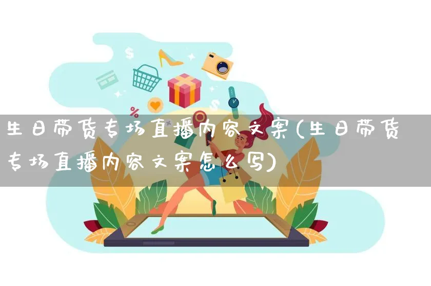 生日带货专场直播内容文案(生日带货专场直播内容文案怎么写)_https://www.czttao.com_视频/直播带货_第1张