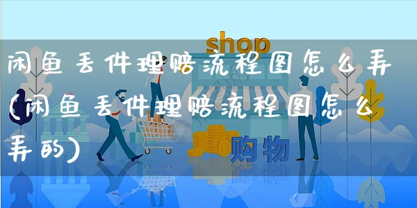 闲鱼丢件理赔流程图怎么弄(闲鱼丢件理赔流程图怎么弄的)_https://www.czttao.com_闲鱼电商_第1张