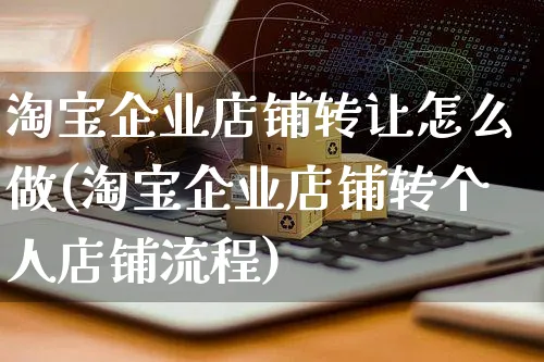 淘宝企业店铺转让怎么做(淘宝企业店铺转个人店铺流程)_https://www.czttao.com_淘宝电商_第1张