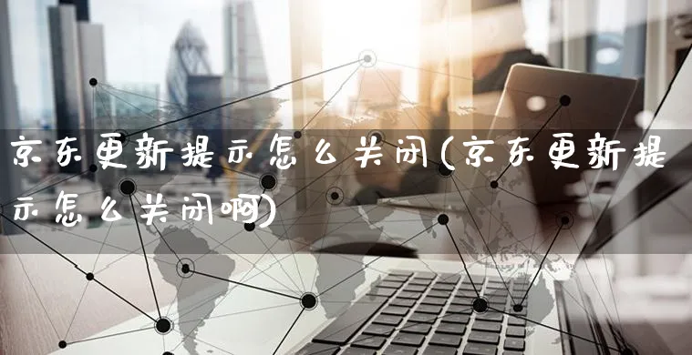 京东更新提示怎么关闭(京东更新提示怎么关闭啊)_https://www.czttao.com_京东电商_第1张