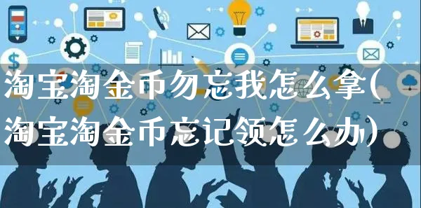 淘宝淘金币勿忘我怎么拿(淘宝淘金币忘记领怎么办)_https://www.czttao.com_视频/直播带货_第1张