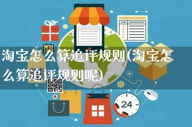 淘宝怎么算追评规则(淘宝怎么算追评规则呢)_https://www.czttao.com_店铺装修_第1张