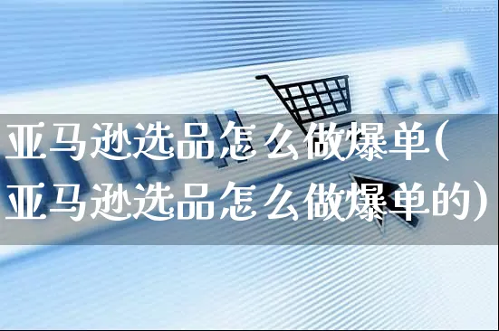 亚马逊选品怎么做爆单(亚马逊选品怎么做爆单的)_https://www.czttao.com_亚马逊电商_第1张