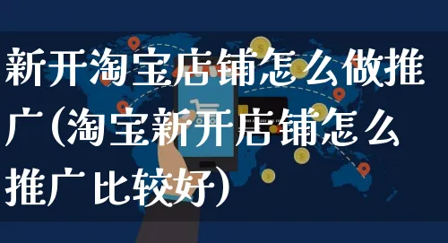 新开淘宝店铺怎么做推广(淘宝新开店铺怎么推广比较好)_https://www.czttao.com_开店技巧_第1张