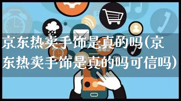 京东热卖手饰是真的吗(京东热卖手饰是真的吗可信吗)_https://www.czttao.com_京东电商_第1张