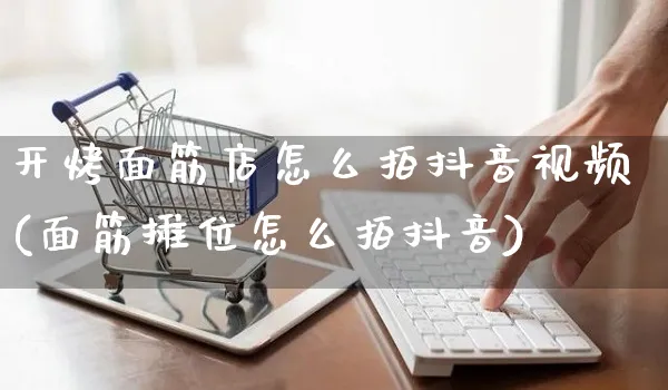 开烤面筋店怎么拍抖音视频(面筋摊位怎么拍抖音)_https://www.czttao.com_抖音小店_第1张