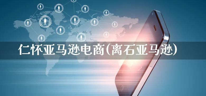 仁怀亚马逊电商(离石亚马逊)_https://www.czttao.com_亚马逊电商_第1张