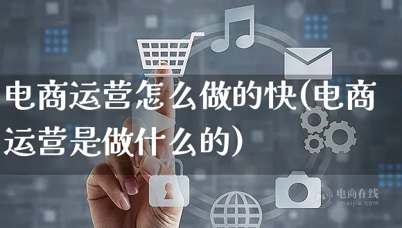 电商运营怎么做的快(电商运营是做什么的)_https://www.czttao.com_电商运营_第1张