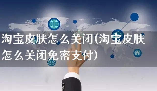 淘宝皮肤怎么关闭(淘宝皮肤怎么关闭免密支付)_https://www.czttao.com_店铺装修_第1张