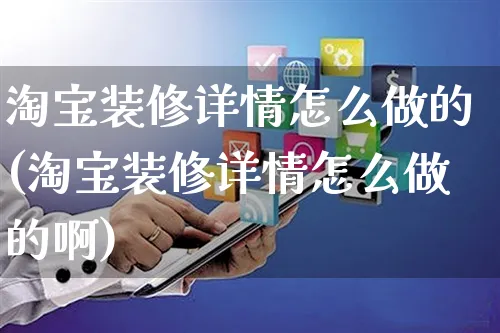 淘宝装修详情怎么做的(淘宝装修详情怎么做的啊)_https://www.czttao.com_电商资讯_第1张