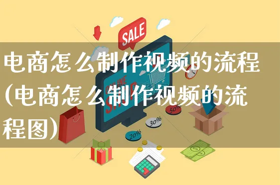 电商怎么制作视频的流程(电商怎么制作视频的流程图)_https://www.czttao.com_视频/直播带货_第1张