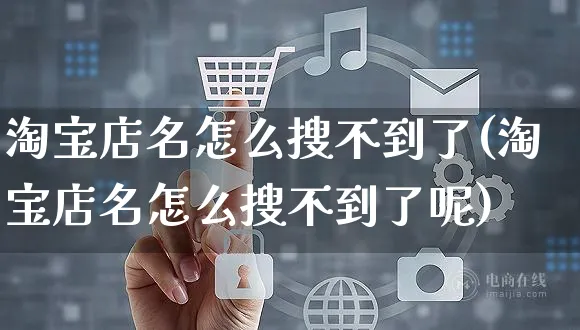 淘宝店名怎么搜不到了(淘宝店名怎么搜不到了呢)_https://www.czttao.com_抖音小店_第1张