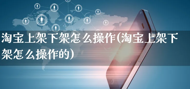 淘宝上架下架怎么操作(淘宝上架下架怎么操作的)_https://www.czttao.com_拼多多电商_第1张