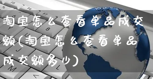 淘宝怎么查看单品成交额(淘宝怎么查看单品成交额多少)_https://www.czttao.com_电商运营_第1张