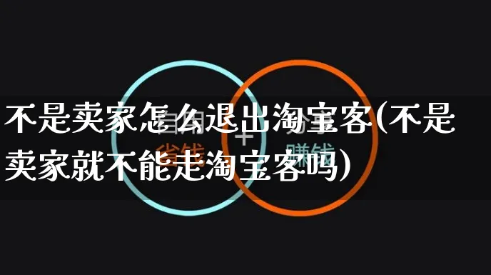 不是卖家怎么退出淘宝客(不是卖家就不能走淘宝客吗)_https://www.czttao.com_开店技巧_第1张