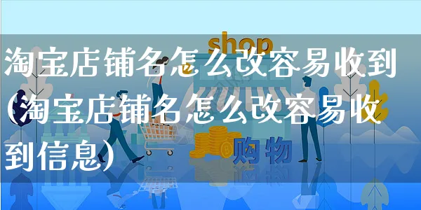 淘宝店铺名怎么改容易收到(淘宝店铺名怎么改容易收到信息)_https://www.czttao.com_淘宝电商_第1张