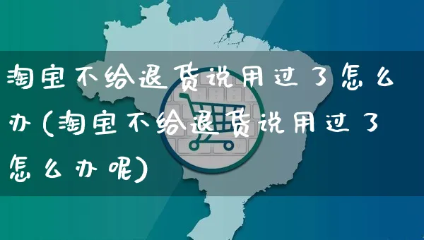 淘宝不给退货说用过了怎么办(淘宝不给退货说用过了怎么办呢)_https://www.czttao.com_视频/直播带货_第1张