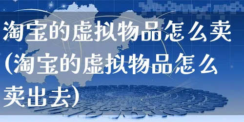 淘宝的虚拟物品怎么卖(淘宝的虚拟物品怎么卖出去)_https://www.czttao.com_电商运营_第1张