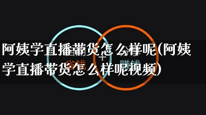 阿姨学直播带货怎么样呢(阿姨学直播带货怎么样呢视频)_https://www.czttao.com_视频/直播带货_第1张