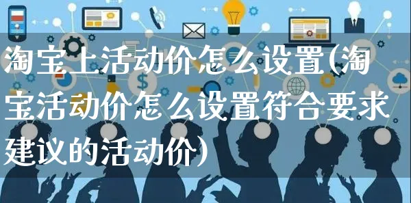 淘宝上活动价怎么设置(淘宝活动价怎么设置符合要求建议的活动价)_https://www.czttao.com_视频/直播带货_第1张