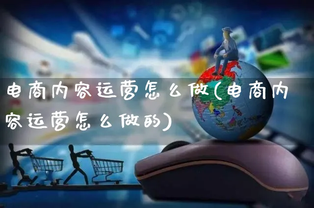 电商内容运营怎么做(电商内容运营怎么做的)_https://www.czttao.com_电商运营_第1张