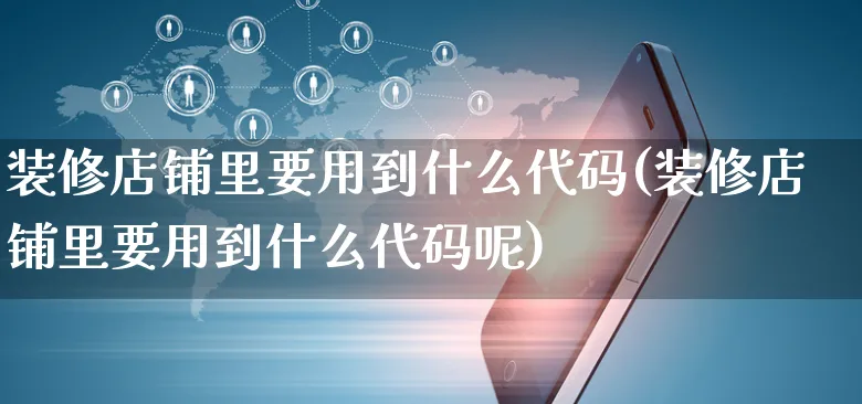 装修店铺里要用到什么代码(装修店铺里要用到什么代码呢)_https://www.czttao.com_店铺装修_第1张