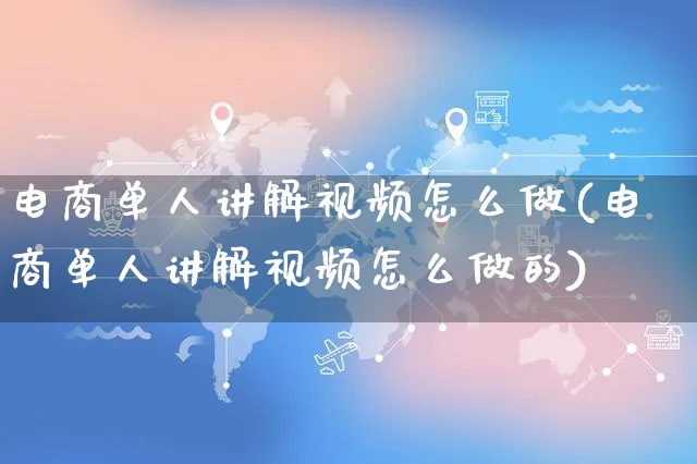 电商单人讲解视频怎么做(电商单人讲解视频怎么做的)_https://www.czttao.com_视频/直播带货_第1张