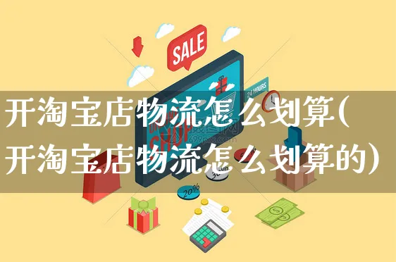 开淘宝店物流怎么划算(开淘宝店物流怎么划算的)_https://www.czttao.com_店铺装修_第1张