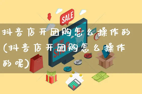 抖音店开团购怎么操作的(抖音店开团购怎么操作的呢)_https://www.czttao.com_抖音小店_第1张