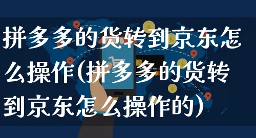 拼多多的货转到京东怎么操作(拼多多的货转到京东怎么操作的)_https://www.czttao.com_淘宝电商_第1张