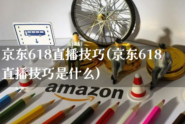 京东618直播技巧(京东618直播技巧是什么)_https://www.czttao.com_京东电商_第1张